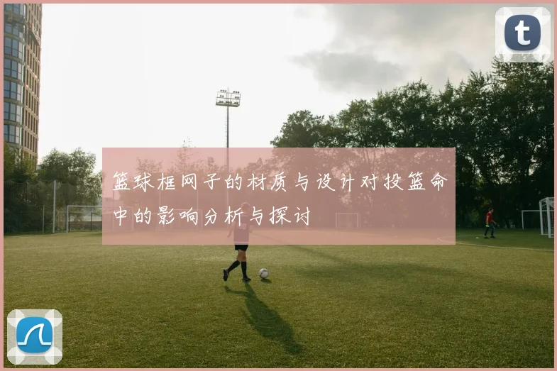 篮球框网子的材质与设计对投篮命中的影响分析与探讨