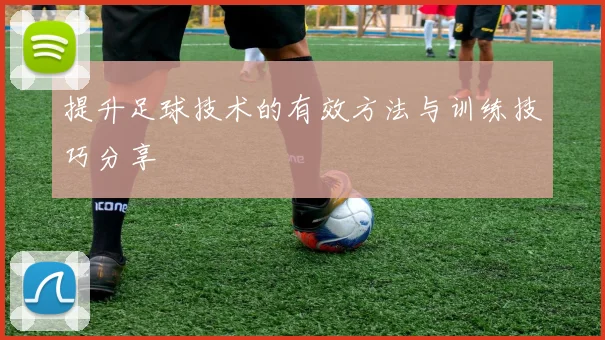 提升足球技术的有效方法与训练技巧分享