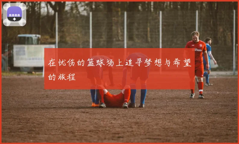 在忧伤的篮球场上追寻梦想与希望的旅程