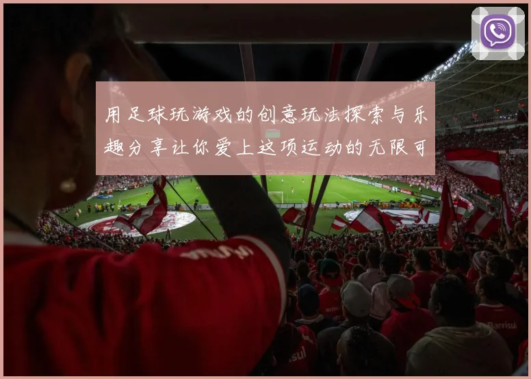用足球玩游戏的创意玩法探索与乐趣分享让你爱上这项运动的无限可能