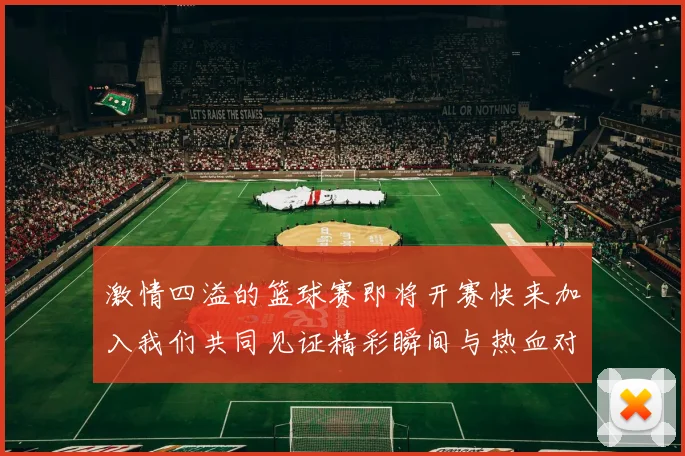 激情四溢的篮球赛即将开赛快来加入我们共同见证精彩瞬间与热血对决
