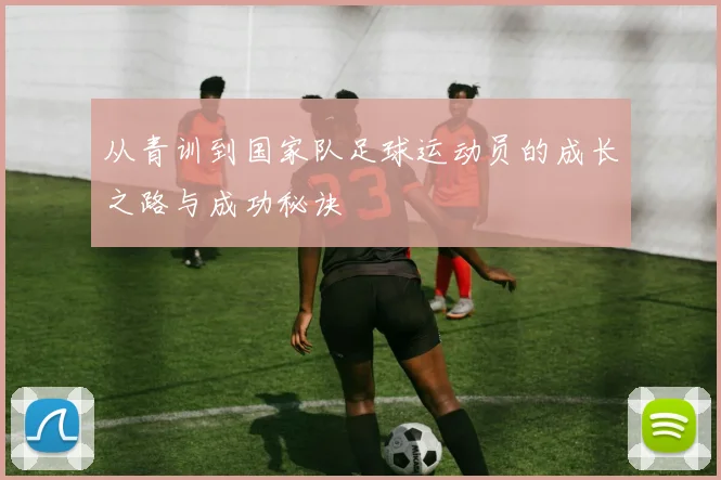 从青训到国家队足球运动员的成长之路与成功秘诀