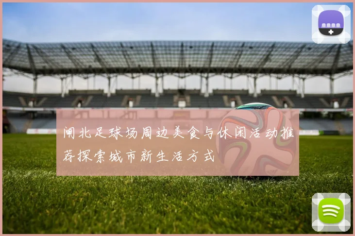 闸北足球场周边美食与休闲活动推荐探索城市新生活方式